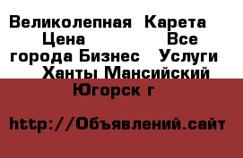 Великолепная  Карета   › Цена ­ 300 000 - Все города Бизнес » Услуги   . Ханты-Мансийский,Югорск г.